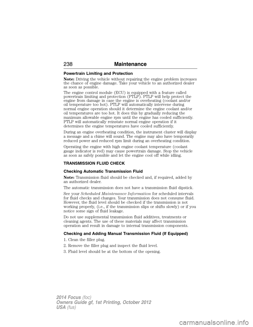 FORD FOCUS 2014 3.G User Guide Powertrain Limiting and Protection
Note:Driving the vehicle without repairing the engine problem increases
the chance of engine damage. Take your vehicle to an authorized dealer
as soon as possible.
T