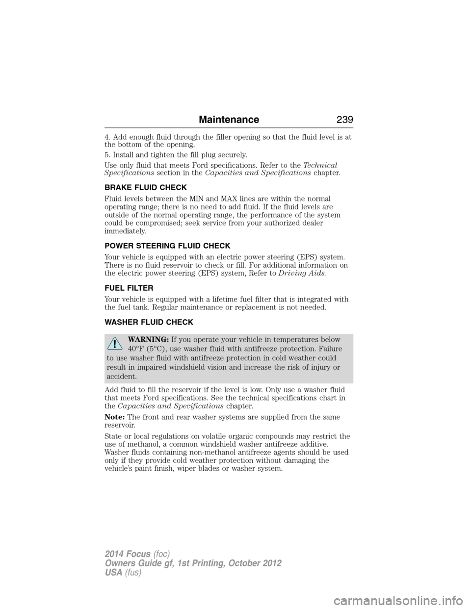 FORD FOCUS 2014 3.G Service Manual 4. Add enough fluid through the filler opening so that the fluid level is at
the bottom of the opening.
5. Install and tighten the fill plug securely.
Use only fluid that meets Ford specifications. Re