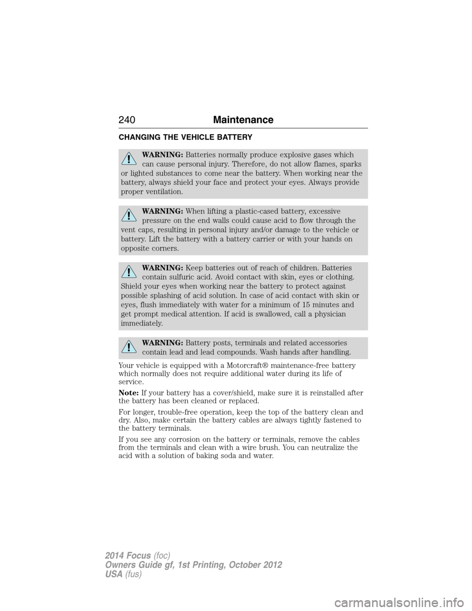 FORD FOCUS 2014 3.G Owners Manual CHANGING THE VEHICLE BATTERY
WARNING:Batteries normally produce explosive gases which
can cause personal injury. Therefore, do not allow flames, sparks
or lighted substances to come near the battery. 
