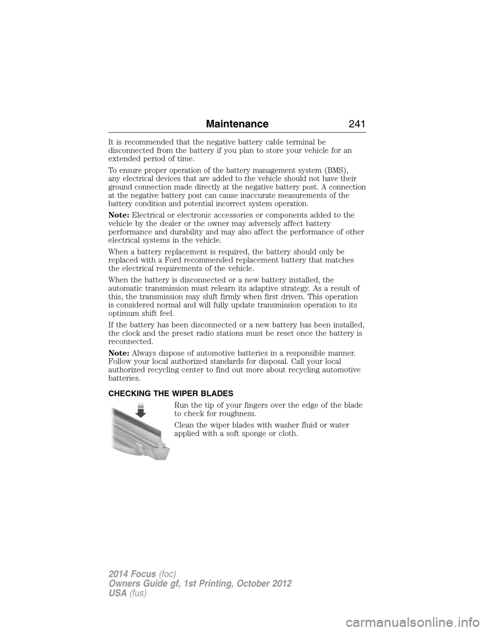 FORD FOCUS 2014 3.G Owners Manual It is recommended that the negative battery cable terminal be
disconnected from the battery if you plan to store your vehicle for an
extended period of time.
To ensure proper operation of the battery 