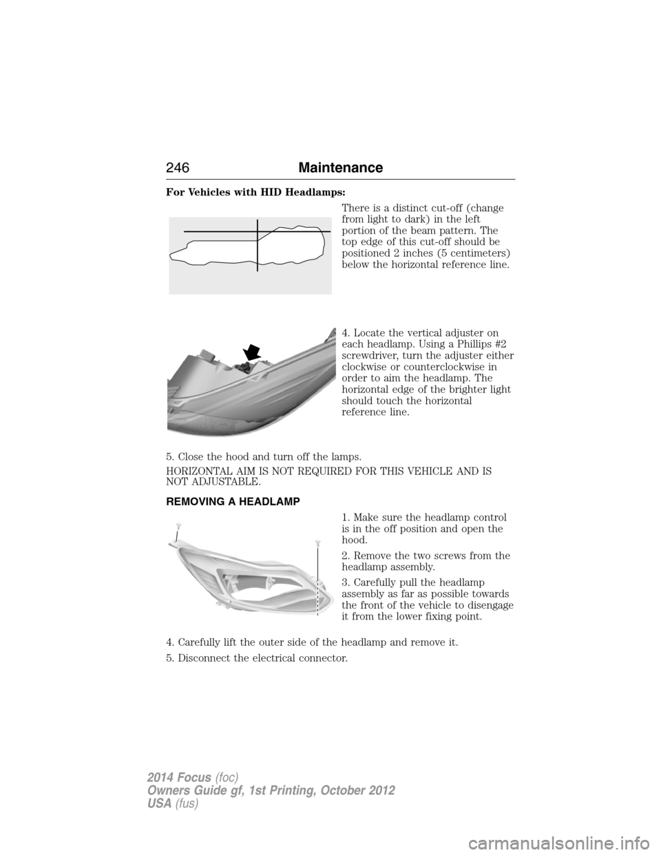 FORD FOCUS 2014 3.G Owners Manual For Vehicles with HID Headlamps:
There is a distinct cut-off (change
from light to dark) in the left
portion of the beam pattern. The
top edge of this cut-off should be
positioned 2 inches (5 centimet FORD FOCUS 2014 3.G Owners Manual For Vehicles with HID Headlamps:
There is a distinct cut-off (change
from light to dark) in the left
portion of the beam pattern. The
top edge of this cut-off should be
positioned 2 inches (5 centimet