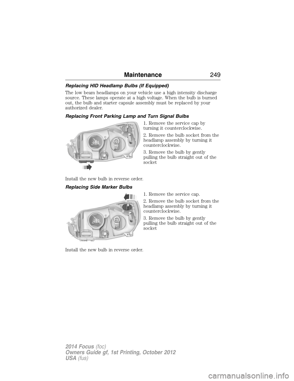 FORD FOCUS 2014 3.G Owners Manual Replacing HID Headlamp Bulbs (If Equipped)
The low beam headlamps on your vehicle use a high intensity discharge
source. These lamps operate at a high voltage. When the bulb is burned
out, the bulb an