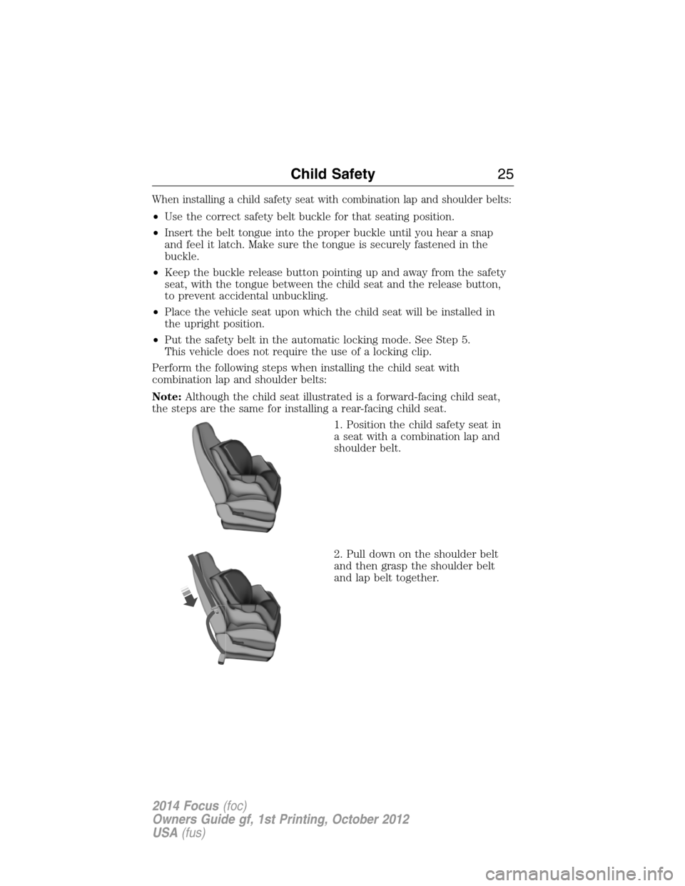 FORD FOCUS 2014 3.G Owners Manual When installing a child safety seat with combination lap and shoulder belts:
•Use the correct safety belt buckle for that seating position.
•Insert the belt tongue into the proper buckle until you FORD FOCUS 2014 3.G Owners Manual When installing a child safety seat with combination lap and shoulder belts:
•Use the correct safety belt buckle for that seating position.
•Insert the belt tongue into the proper buckle until you