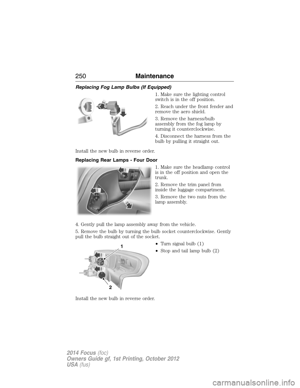 FORD FOCUS 2014 3.G Owners Manual Replacing Fog Lamp Bulbs (If Equipped)
1. Make sure the lighting control
switch is in the off position.
2. Reach under the front fender and
remove the aero shield.
3. Remove the harness/bulb
assembly 