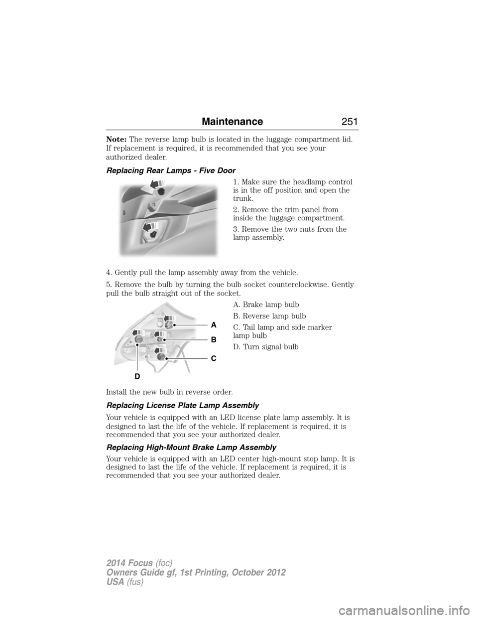 FORD FOCUS 2014 3.G Owners Manual Note:The reverse lamp bulb is located in the luggage compartment lid.
If replacement is required, it is recommended that you see your
authorized dealer.
Replacing Rear Lamps - Five Door
1. Make sure t