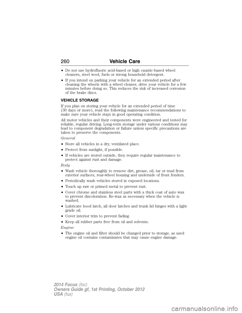 FORD FOCUS 2014 3.G Owners Manual •Do not use hydrofluoric acid-based or high caustic-based wheel
cleaners, steel wool, fuels or strong household detergent.
•If you intend on parking your vehicle for an extended period after
clean