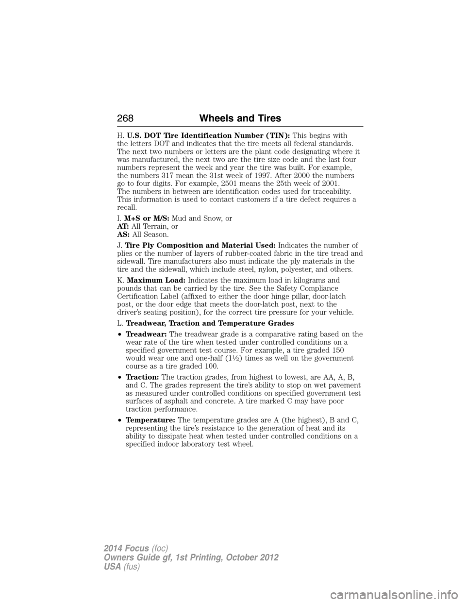 FORD FOCUS 2014 3.G Owners Manual H.U.S. DOT Tire Identification Number (TIN):This begins with
the letters DOT and indicates that the tire meets all federal standards.
The next two numbers or letters are the plant code designating whe FORD FOCUS 2014 3.G Owners Manual H.U.S. DOT Tire Identification Number (TIN):This begins with
the letters DOT and indicates that the tire meets all federal standards.
The next two numbers or letters are the plant code designating whe