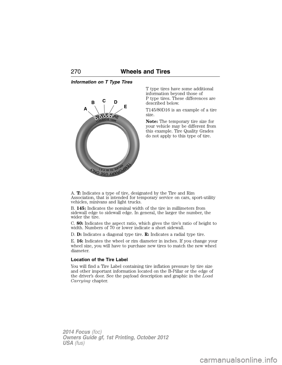 FORD FOCUS 2014 3.G User Guide Information on T Type Tires
T type tires have some additional
information beyond those of
P type tires. These differences are
described below.
T145/80D16 is an example of a tire
size.
Note:The tempora