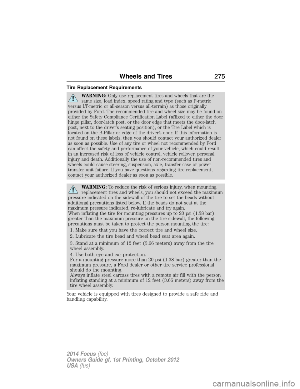 FORD FOCUS 2014 3.G Owners Manual Tire Replacement Requirements
WARNING:Only use replacement tires and wheels that are the
same size, load index, speed rating and type (such as P-metric
versus LT-metric or all-season versus all-terrai