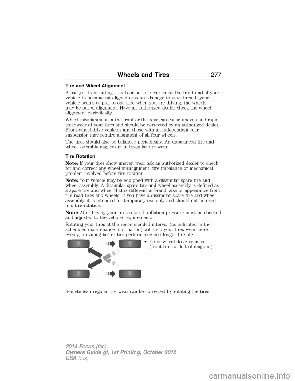 FORD FOCUS 2014 3.G User Guide Tire and Wheel Alignment
A bad jolt from hitting a curb or pothole can cause the front end of your
vehicle to become misaligned or cause damage to your tires. If your
vehicle seems to pull to one side