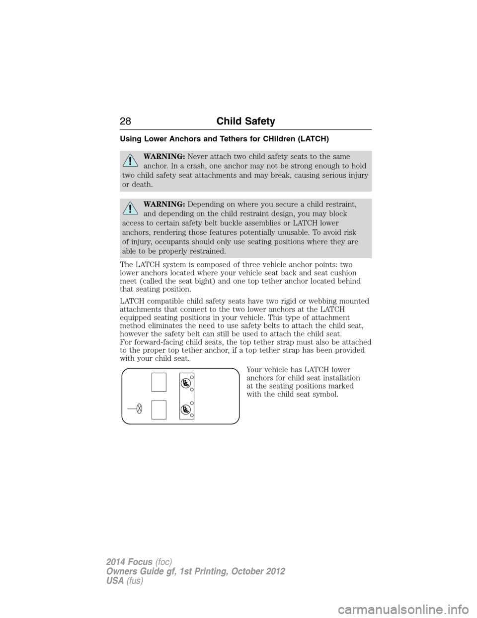 FORD FOCUS 2014 3.G Owners Manual Using Lower Anchors and Tethers for CHildren (LATCH)
WARNING:Never attach two child safety seats to the same
anchor. In a crash, one anchor may not be strong enough to hold
two child safety seat attac