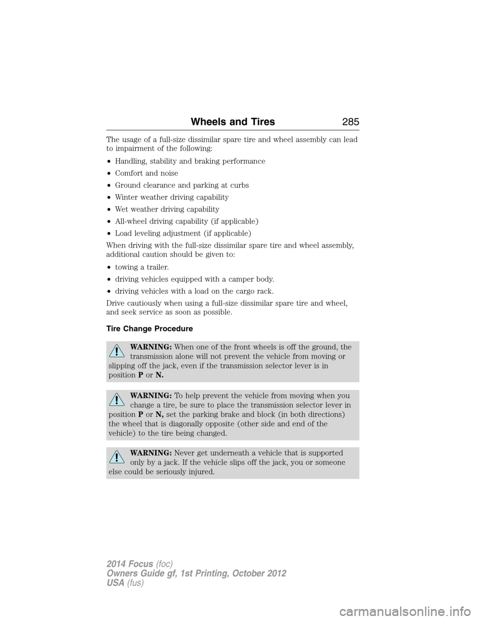 FORD FOCUS 2014 3.G User Guide The usage of a full-size dissimilar spare tire and wheel assembly can lead
to impairment of the following:
•Handling, stability and braking performance
•Comfort and noise
•Ground clearance and p