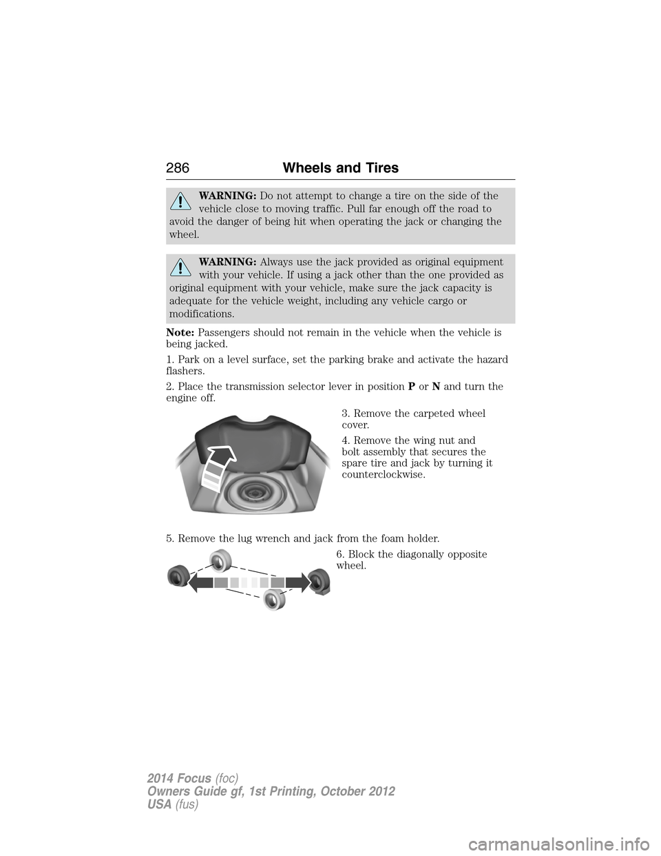 FORD FOCUS 2014 3.G User Guide WARNING:Do not attempt to change a tire on the side of the
vehicle close to moving traffic. Pull far enough off the road to
avoid the danger of being hit when operating the jack or changing the
wheel.