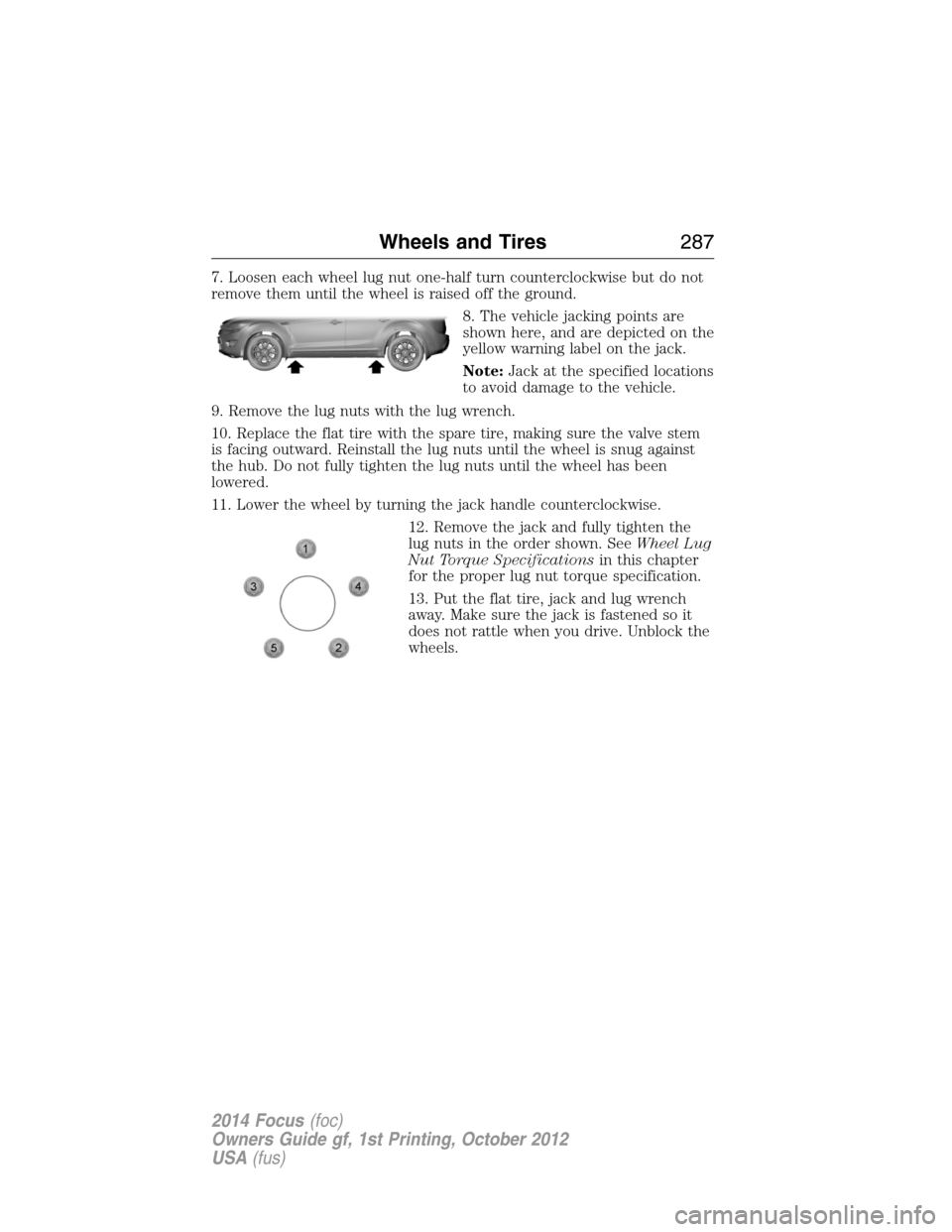 FORD FOCUS 2014 3.G Owners Manual 7. Loosen each wheel lug nut one-half turn counterclockwise but do not
remove them until the wheel is raised off the ground.
8. The vehicle jacking points are
shown here, and are depicted on the
yello