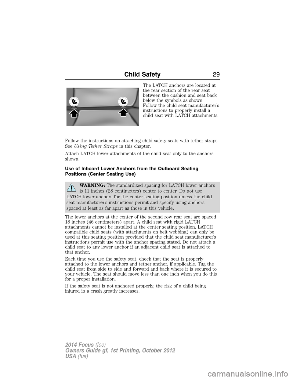 FORD FOCUS 2014 3.G Owners Manual The LATCH anchors are located at
the rear section of the rear seat
between the cushion and seat back
below the symbols as shown.
Follow the child seat manufacturer’s
instructions to properly install