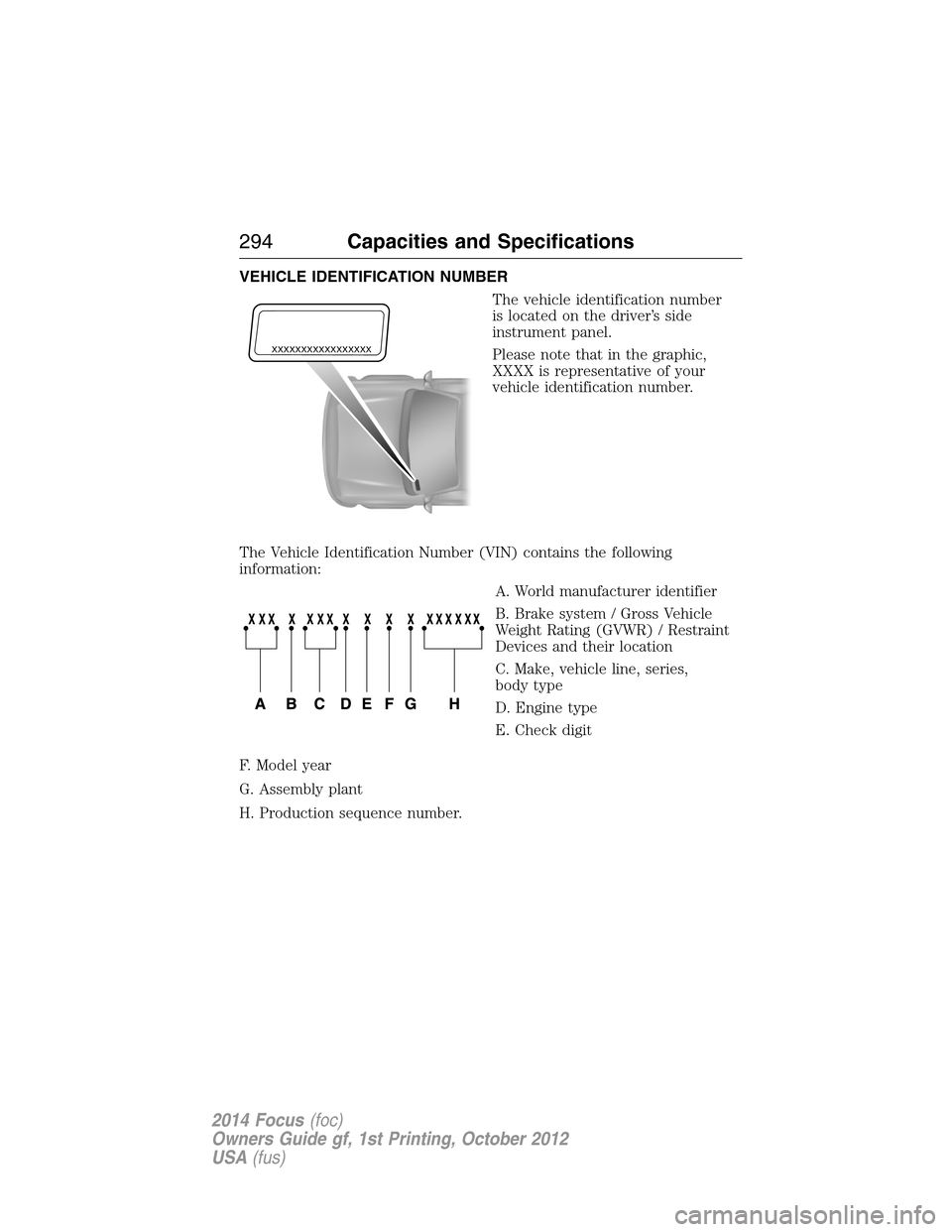 FORD FOCUS 2014 3.G Owners Manual VEHICLE IDENTIFICATION NUMBER
The vehicle identification number
is located on the driver’s side
instrument panel.
Please note that in the graphic,
XXXX is representative of your
vehicle identificati FORD FOCUS 2014 3.G Owners Manual VEHICLE IDENTIFICATION NUMBER
The vehicle identification number
is located on the driver’s side
instrument panel.
Please note that in the graphic,
XXXX is representative of your
vehicle identificati