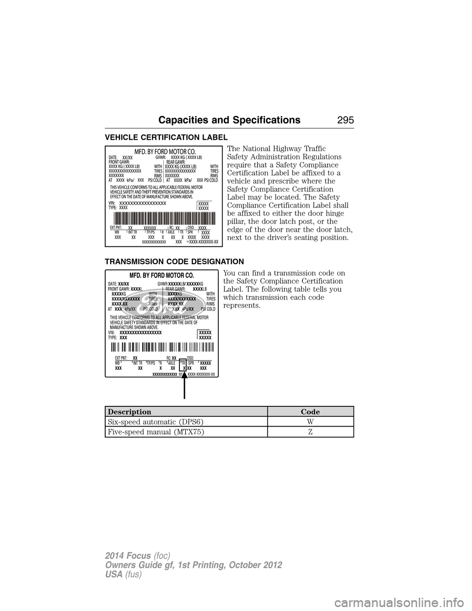 FORD FOCUS 2014 3.G Owners Guide VEHICLE CERTIFICATION LABEL
The National Highway Traffic
Safety Administration Regulations
require that a Safety Compliance
Certification Label be affixed to a
vehicle and prescribe where the
Safety C