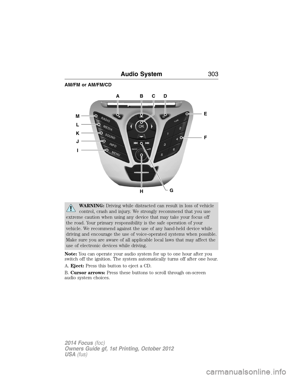 FORD FOCUS 2014 3.G Owners Manual AM/FM or AM/FM/CD
WARNING:Driving while distracted can result in loss of vehicle
control, crash and injury. We strongly recommend that you use
extreme caution when using any device that may take your 