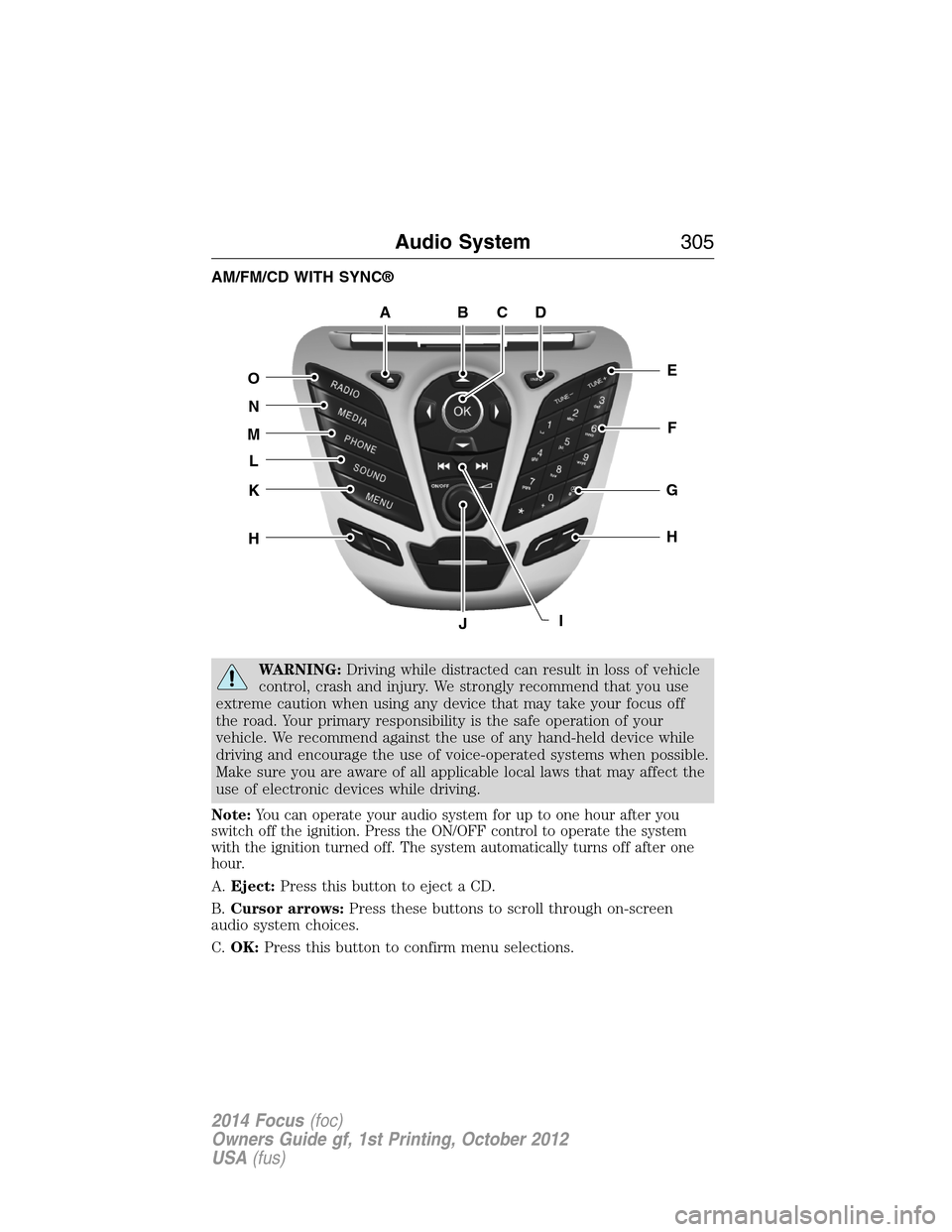 FORD FOCUS 2014 3.G Owners Manual AM/FM/CD WITH SYNC®
WARNING:Driving while distracted can result in loss of vehicle
control, crash and injury. We strongly recommend that you use
extreme caution when using any device that may take yo