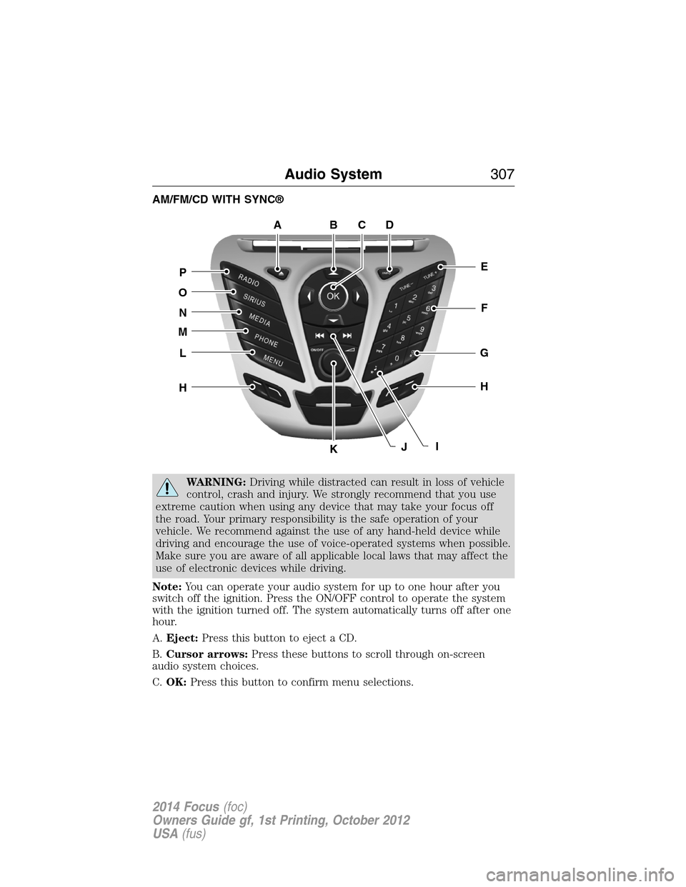 FORD FOCUS 2014 3.G Owners Manual AM/FM/CD WITH SYNC®
WARNING:Driving while distracted can result in loss of vehicle
control, crash and injury. We strongly recommend that you use
extreme caution when using any device that may take yo