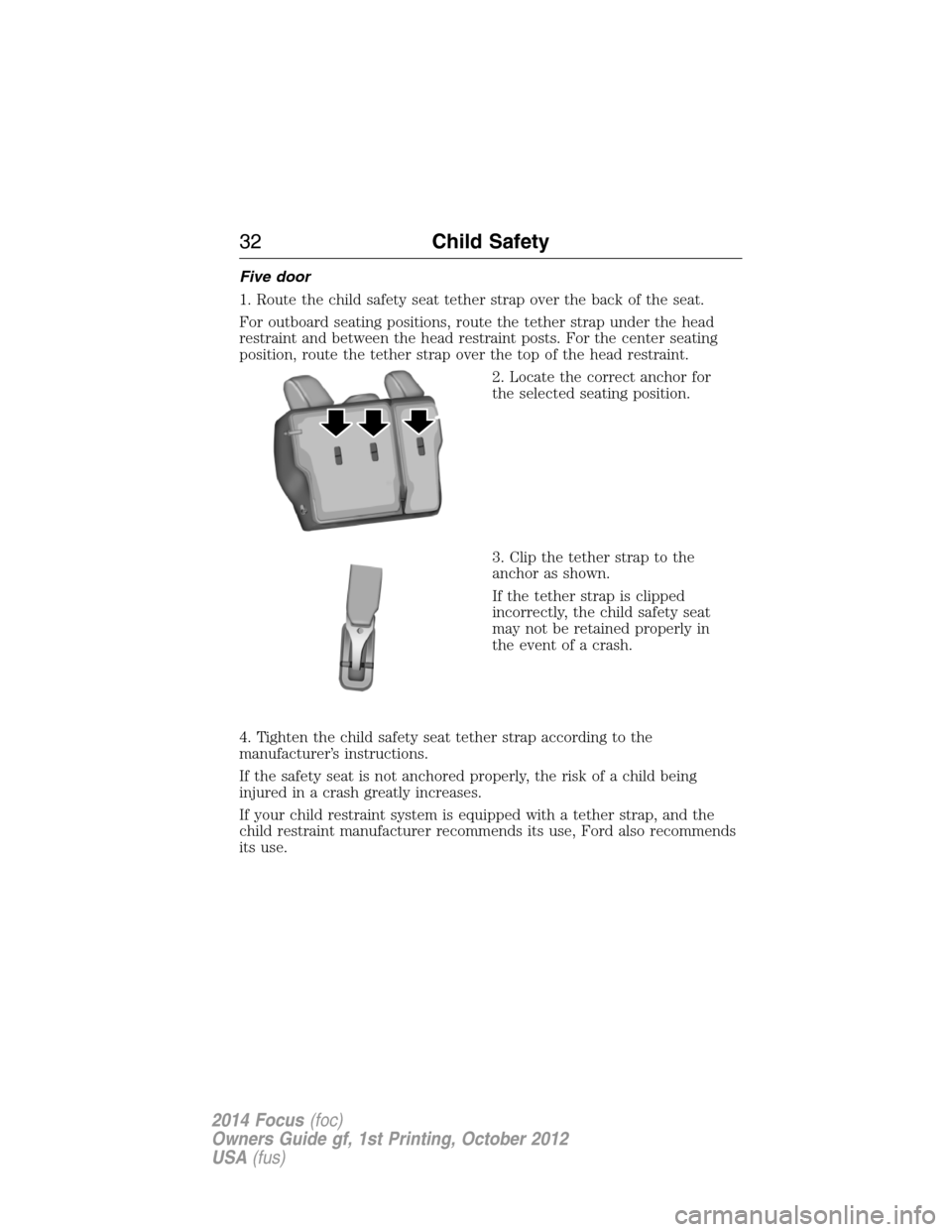 FORD FOCUS 2014 3.G User Guide Five door
1. Route the child safety seat tether strap over the back of the seat.
For outboard seating positions, route the tether strap under the head
restraint and between the head restraint posts. F