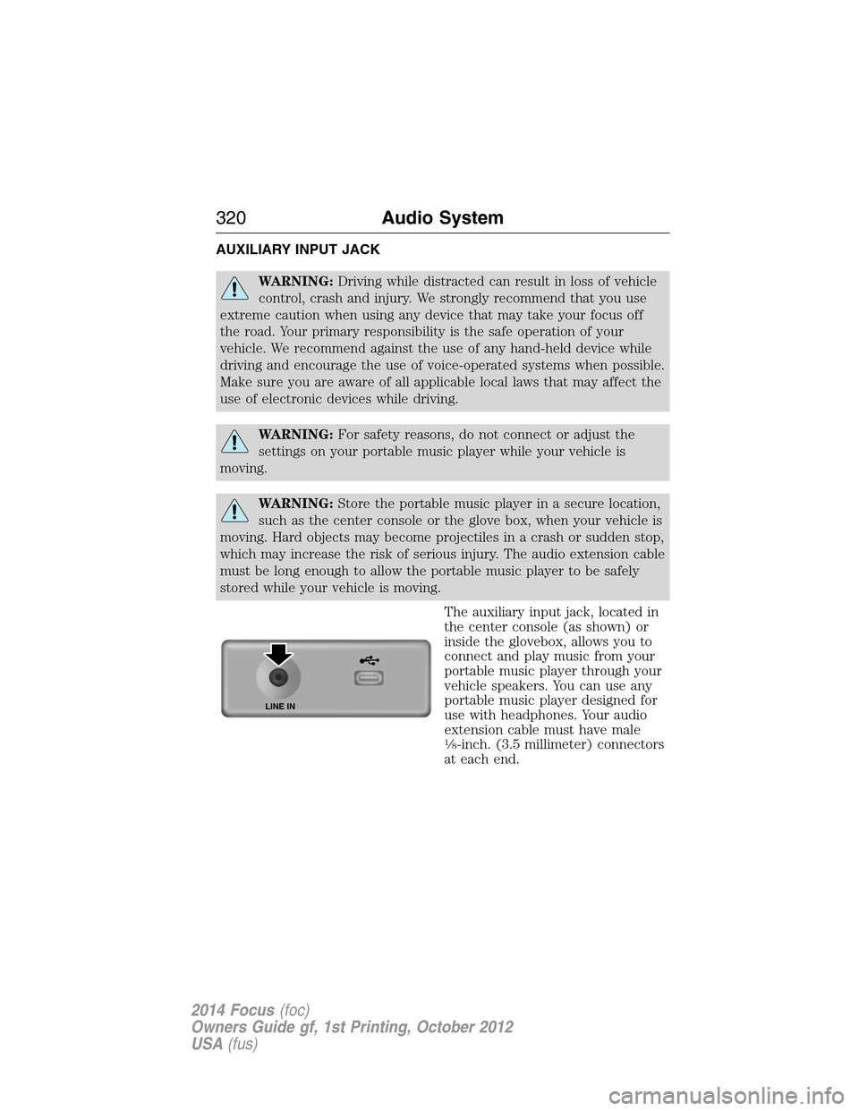 FORD FOCUS 2014 3.G Owners Guide AUXILIARY INPUT JACK
WARNING:Driving while distracted can result in loss of vehicle
control, crash and injury. We strongly recommend that you use
extreme caution when using any device that may take yo