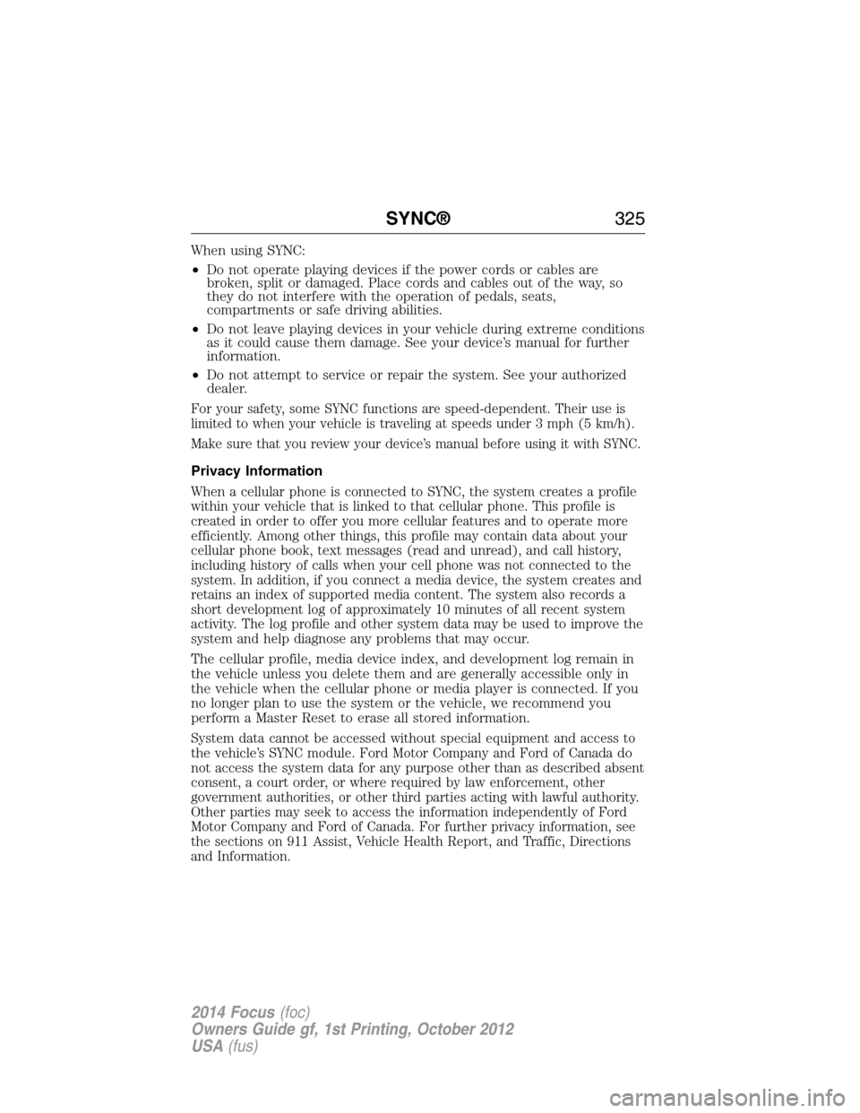 FORD FOCUS 2014 3.G Owners Manual When using SYNC:
•Do not operate playing devices if the power cords or cables are
broken, split or damaged. Place cords and cables out of the way, so
they do not interfere with the operation of peda
