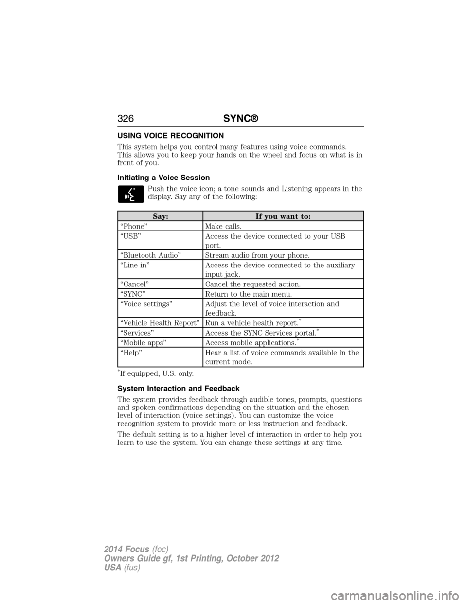 FORD FOCUS 2014 3.G Owners Manual USING VOICE RECOGNITION
This system helps you control many features using voice commands.
This allows you to keep your hands on the wheel and focus on what is in
front of you.
Initiating a Voice Sessi