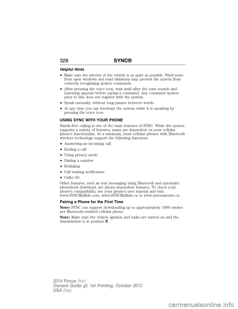 FORD FOCUS 2014 3.G Owners Guide Helpful Hints
•
Make sure the interior of the vehicle is as quiet as possible. Wind noise
from open windows and road vibrations may prevent the system from
correctly recognizing spoken commands.
•