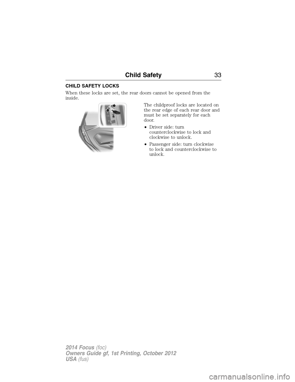 FORD FOCUS 2014 3.G Owners Manual CHILD SAFETY LOCKS
When these locks are set, the rear doors cannot be opened from the
inside.
The childproof locks are located on
the rear edge of each rear door and
must be set separately for each
do