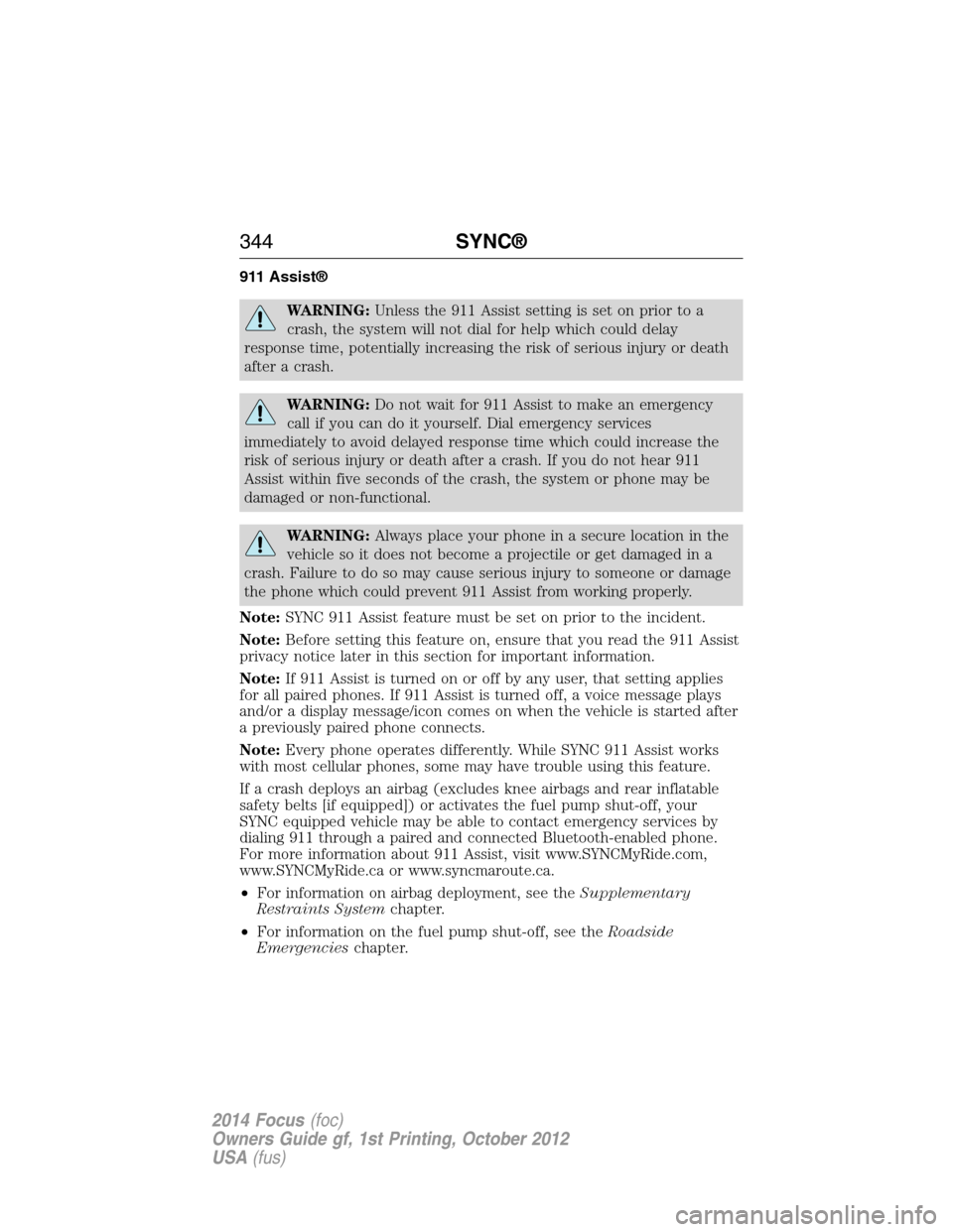 FORD FOCUS 2014 3.G Owners Guide 911 Assist®
WARNING:Unless the 911 Assist setting is set on prior to a
crash, the system will not dial for help which could delay
response time, potentially increasing the risk of serious injury or d