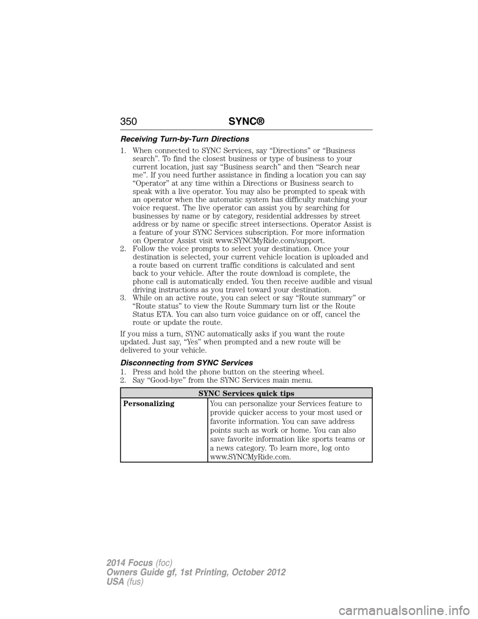 FORD FOCUS 2014 3.G Owners Manual Receiving Turn-by-Turn Directions
1. When connected to SYNC Services, say “Directions” or “Business
search”. To find the closest business or type of business to your
current location, just say