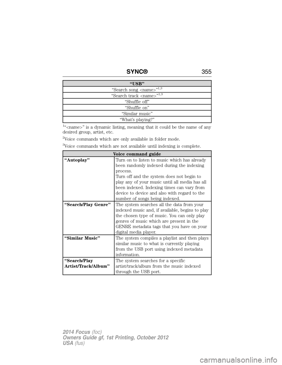 FORD FOCUS 2014 3.G Owners Manual “USB”
“Search song <name>”1,3
“Search track <name>”1,3
“Shuffle off”
“Shuffle on”
“Similar music”
“What’s playing?”
1“<name>” is a dynamic listing, meaning that it co FORD FOCUS 2014 3.G Owners Manual “USB”
“Search song <name>”1,3
“Search track <name>”1,3
“Shuffle off”
“Shuffle on”
“Similar music”
“What’s playing?”
1“<name>” is a dynamic listing, meaning that it co