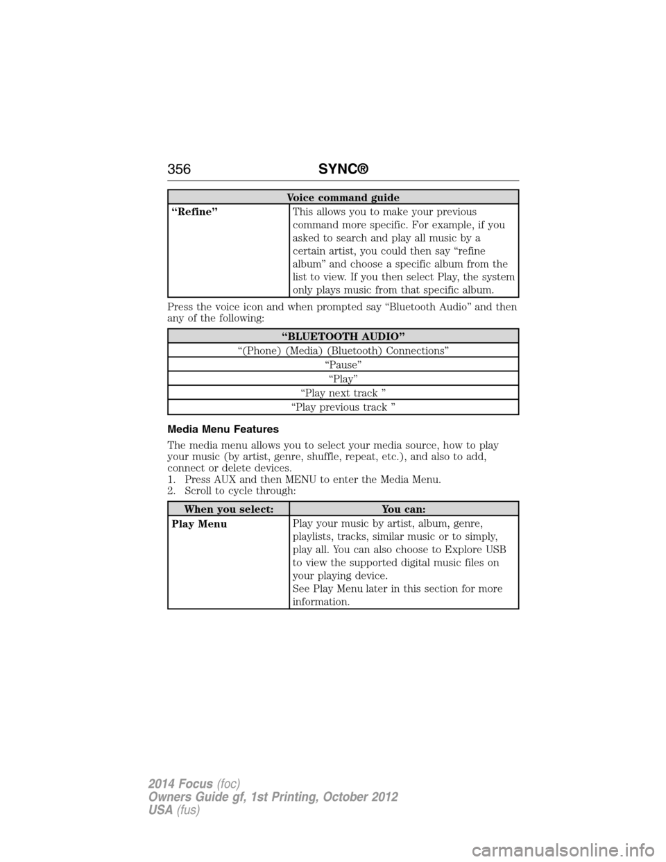 FORD FOCUS 2014 3.G Owners Manual Voice command guide
“Refine”This allows you to make your previous
command more specific. For example, if you
asked to search and play all music by a
certain artist, you could then say “refine
al FORD FOCUS 2014 3.G Owners Manual Voice command guide
“Refine”This allows you to make your previous
command more specific. For example, if you
asked to search and play all music by a
certain artist, you could then say “refine
al