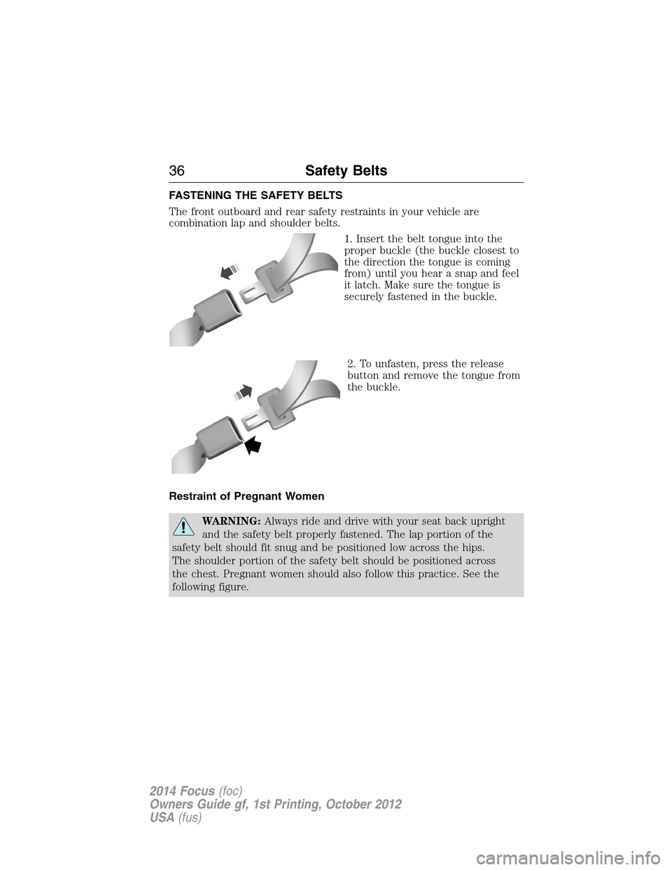 FORD FOCUS 2014 3.G Owners Manual FASTENING THE SAFETY BELTS
The front outboard and rear safety restraints in your vehicle are
combination lap and shoulder belts.
1. Insert the belt tongue into the
proper buckle (the buckle closest to