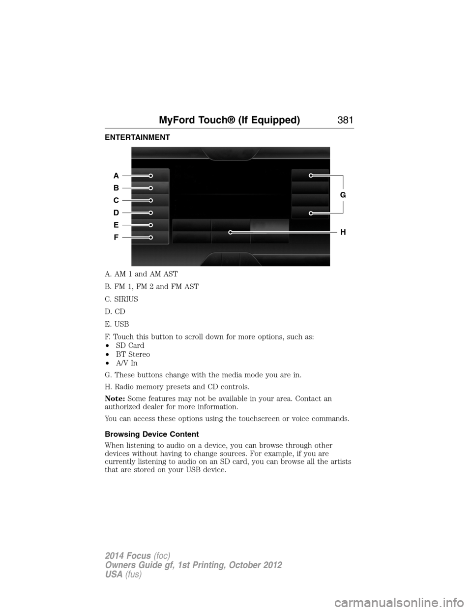 FORD FOCUS 2014 3.G Owners Manual ENTERTAINMENT
A. AM 1 and AM AST
B. FM 1, FM 2 and FM AST
C. SIRIUS
D. CD
E. USB
F. Touch this button to scroll down for more options, such as:
•SD Card
•BT Stereo
•A/V In
G. These buttons chang