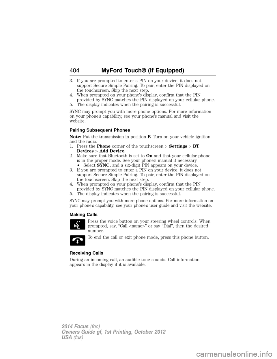 FORD FOCUS 2014 3.G Owners Guide 3. If you are prompted to enter a PIN on your device, it does not
support Secure Simple Pairing. To pair, enter the PIN displayed on
the touchscreen. Skip the next step.
4. When prompted on your phone