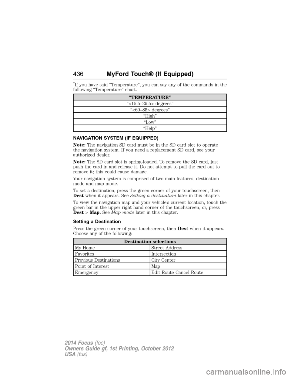FORD FOCUS 2014 3.G Owners Manual *If you have said “Temperature”, you can say any of the commands in the
following “Temperature” chart.
“TEMPERATURE”
“<15.5–29.5> degrees”
“<60–85> degrees”
“High”
“Low FORD FOCUS 2014 3.G Owners Manual *If you have said “Temperature”, you can say any of the commands in the
following “Temperature” chart.
“TEMPERATURE”
“<15.5–29.5> degrees”
“<60–85> degrees”
“High”
“Low