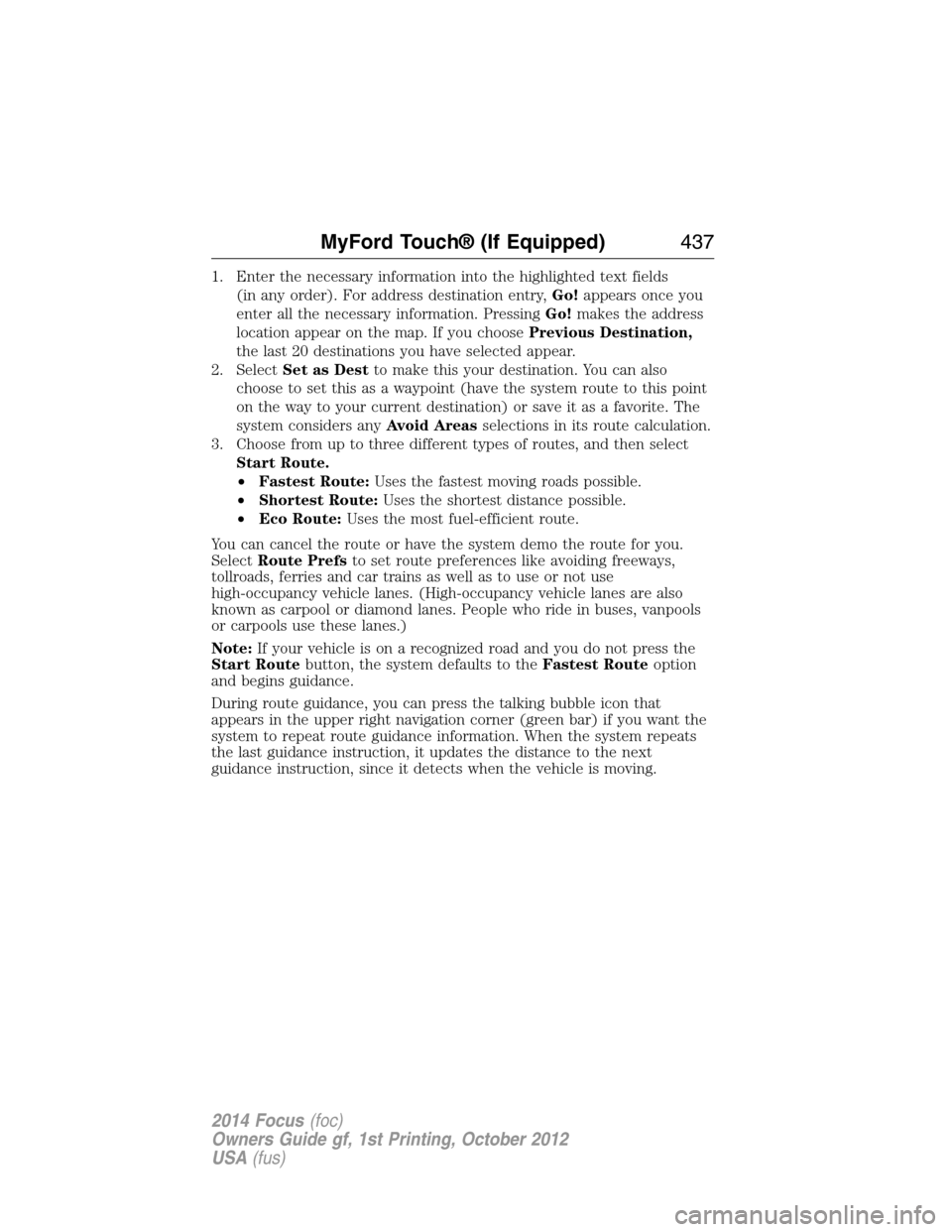 FORD FOCUS 2014 3.G Owners Manual 1. Enter the necessary information into the highlighted text fields
(in any order). For address destination entry,Go!appears once you
enter all the necessary information. PressingGo!makes the address
