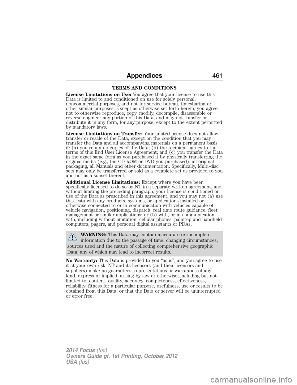 FORD FOCUS 2014 3.G Owners Manual TERMS AND CONDITIONS
License Limitations on Use:You agree that your license to use this
Data is limited to and conditioned on use for solely personal,
noncommercial purposes, and not for service burea