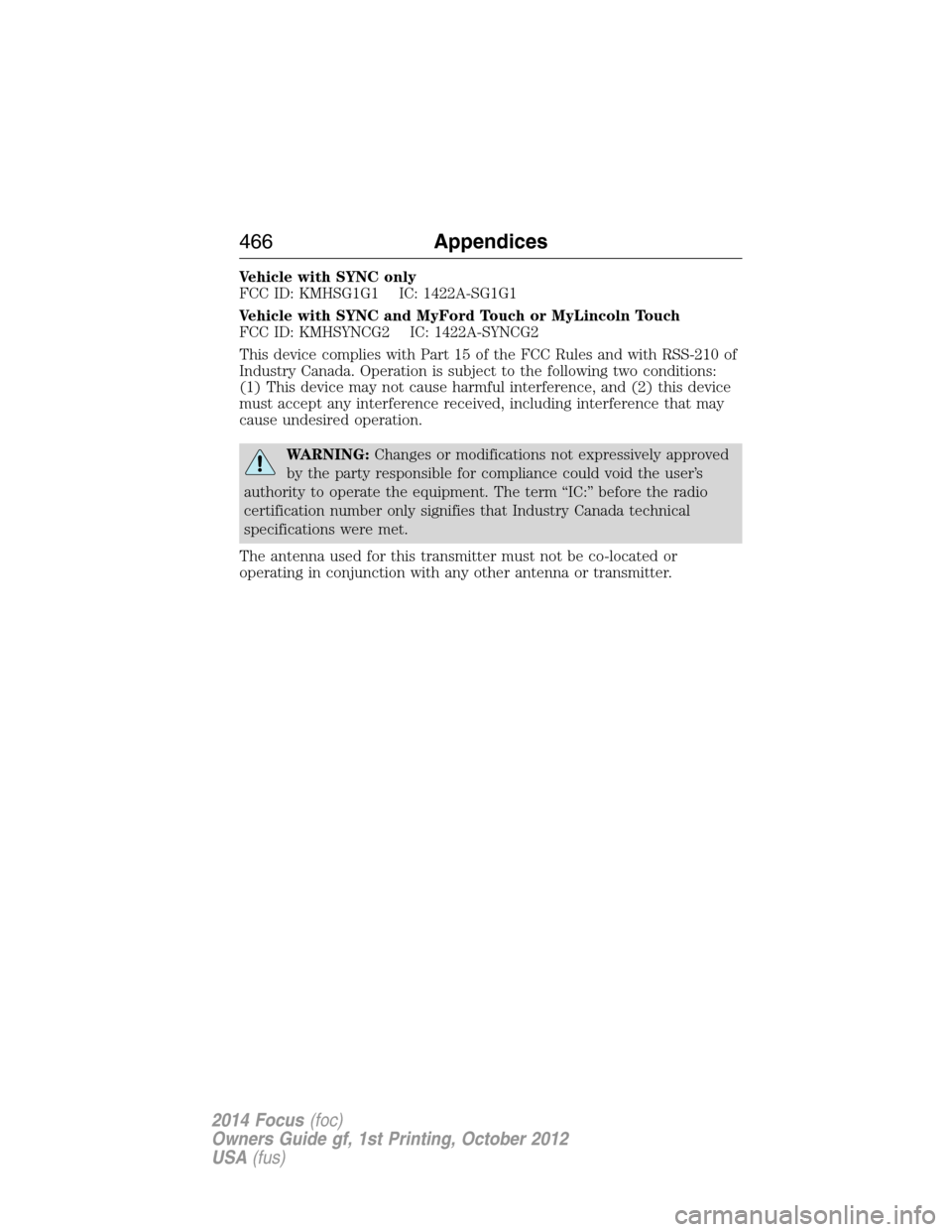 FORD FOCUS 2014 3.G Owners Manual Vehicle with SYNC only
FCC ID: KMHSG1G1 IC: 1422A-SG1G1
Vehicle with SYNC and MyFord Touch or MyLincoln Touch
FCC ID: KMHSYNCG2 IC: 1422A-SYNCG2
This device complies with Part 15 of the FCC Rules and 