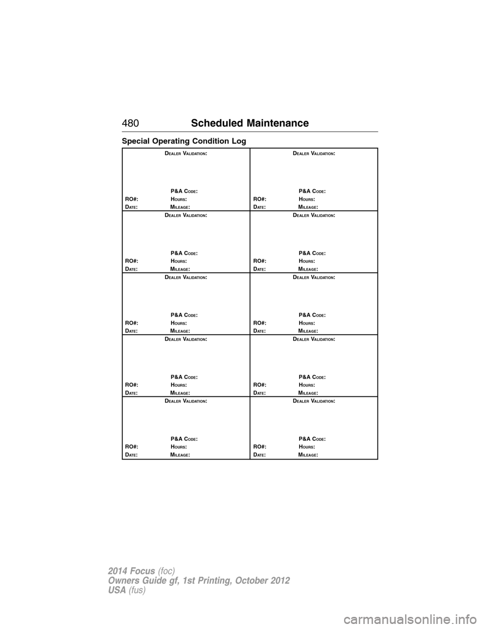 FORD FOCUS 2014 3.G User Guide Special Operating Condition Log
DEALERVALIDATION:
P&A C
ODE:
RO#: HOURS:
DAT E:MILEAGE:D
EALERVALIDATION:
P&A C
ODE:
RO#: HOURS:
DAT E:MILEAGE:
D
EALERVALIDATION:
P&A C
ODE:
RO#: HOURS:
DAT E:MILEAGE: