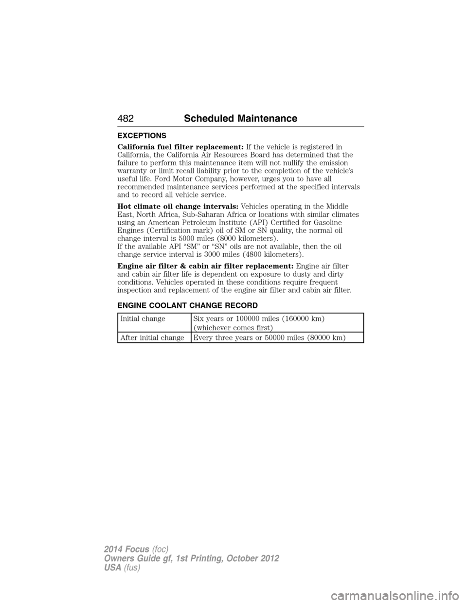 FORD FOCUS 2014 3.G User Guide EXCEPTIONS
California fuel filter replacement:If the vehicle is registered in
California, the California Air Resources Board has determined that the
failure to perform this maintenance item will not n