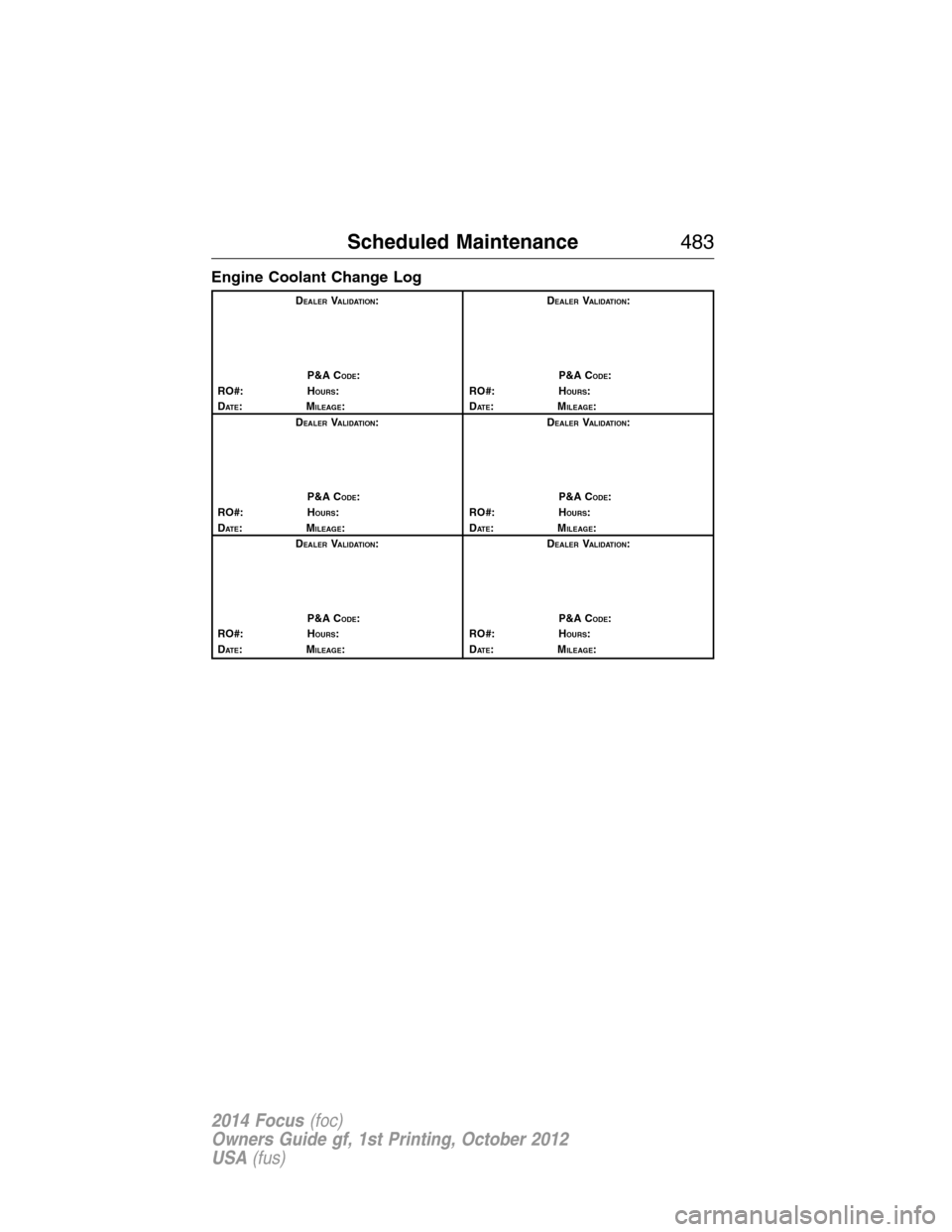 FORD FOCUS 2014 3.G Owners Guide Engine Coolant Change Log
DEALERVALIDATION:
P&A C
ODE:
RO#: HOURS:
DAT E:MILEAGE:D
EALERVALIDATION:
P&A C
ODE:
RO#: HOURS:
DAT E:MILEAGE:
D
EALERVALIDATION:
P&A C
ODE:
RO#: HOURS:
DAT E:MILEAGE:D
EALE