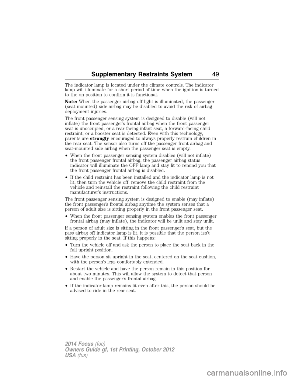 FORD FOCUS 2014 3.G Service Manual The indicator lamp is located under the climate controls. The indicator
lamp will illuminate for a short period of time when the ignition is turned
to the on position to confirm it is functional.
Note