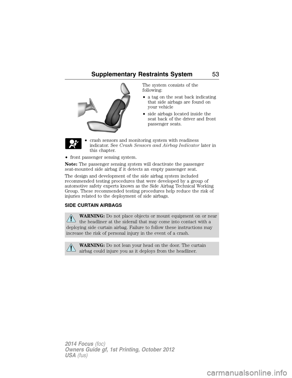 FORD FOCUS 2014 3.G Workshop Manual The system consists of the
following:
•a tag on the seat back indicating
that side airbags are found on
your vehicle
•side airbags located inside the
seat back of the driver and front
passenger se