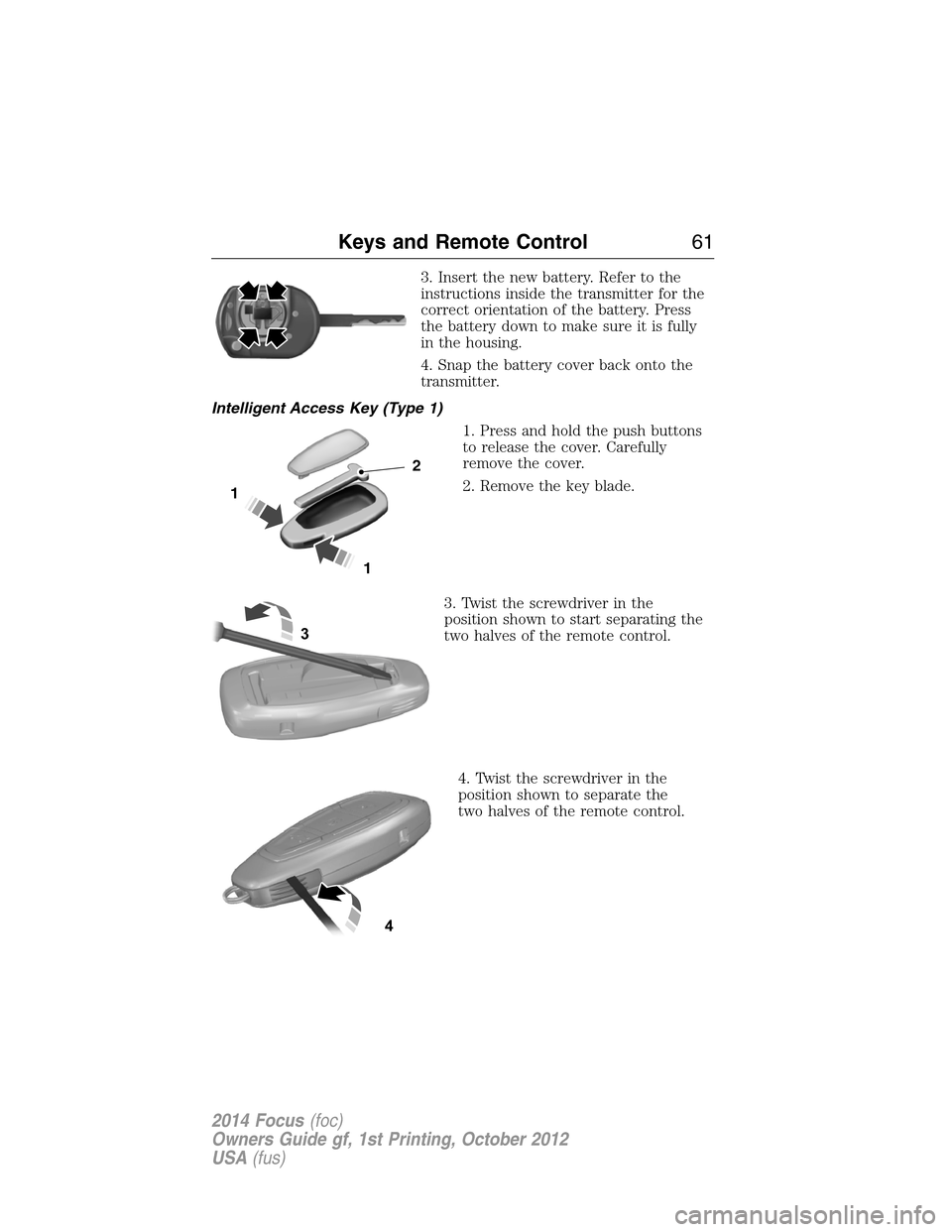 FORD FOCUS 2014 3.G Repair Manual 3. Insert the new battery. Refer to the
instructions inside the transmitter for the
correct orientation of the battery. Press
the battery down to make sure it is fully
in the housing.
4. Snap the batt