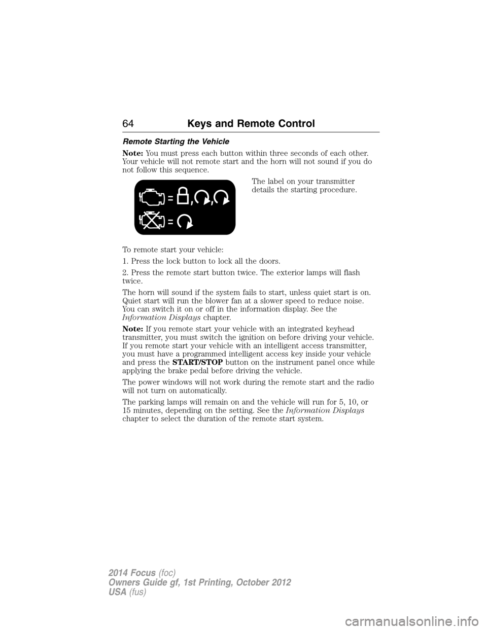 FORD FOCUS 2014 3.G Repair Manual Remote Starting the Vehicle
Note:You must press each button within three seconds of each other.
Your vehicle will not remote start and the horn will not sound if you do
not follow this sequence.
The l FORD FOCUS 2014 3.G Repair Manual Remote Starting the Vehicle
Note:You must press each button within three seconds of each other.
Your vehicle will not remote start and the horn will not sound if you do
not follow this sequence.
The l