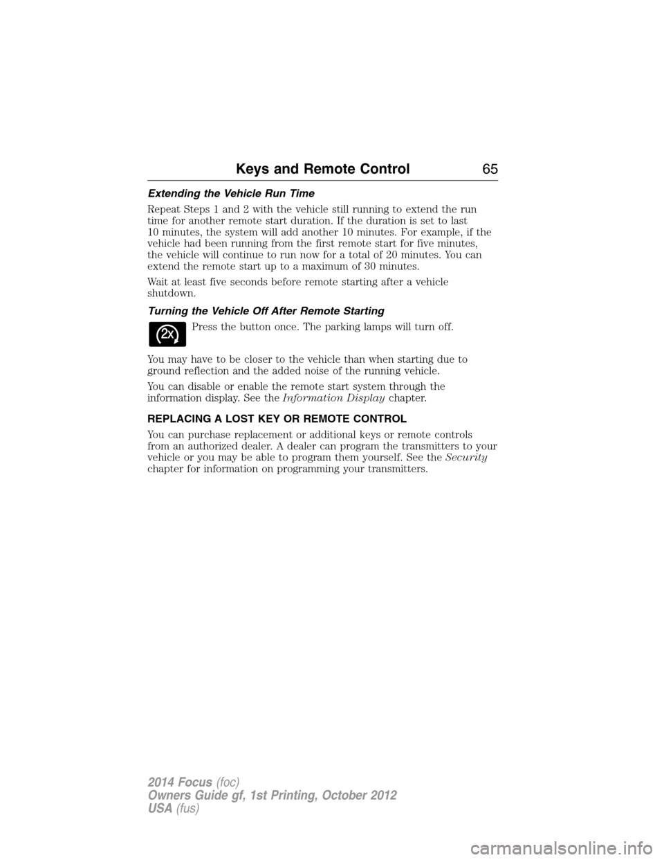 FORD FOCUS 2014 3.G Repair Manual Extending the Vehicle Run Time
Repeat Steps 1 and 2 with the vehicle still running to extend the run
time for another remote start duration. If the duration is set to last
10 minutes, the system will FORD FOCUS 2014 3.G Repair Manual Extending the Vehicle Run Time
Repeat Steps 1 and 2 with the vehicle still running to extend the run
time for another remote start duration. If the duration is set to last
10 minutes, the system will