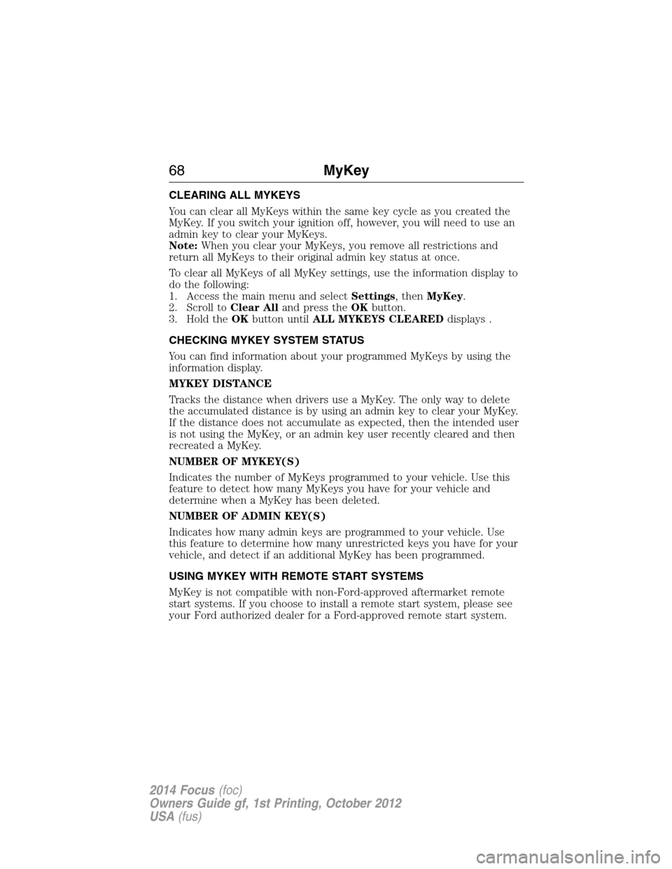 FORD FOCUS 2014 3.G Repair Manual CLEARING ALL MYKEYS
You can clear all MyKeys within the same key cycle as you created the
MyKey. If you switch your ignition off, however, you will need to use an
admin key to clear your MyKeys.
Note: FORD FOCUS 2014 3.G Repair Manual CLEARING ALL MYKEYS
You can clear all MyKeys within the same key cycle as you created the
MyKey. If you switch your ignition off, however, you will need to use an
admin key to clear your MyKeys.
Note: